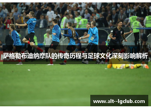 萨格勒布迪纳摩队的传奇历程与足球文化深刻影响解析