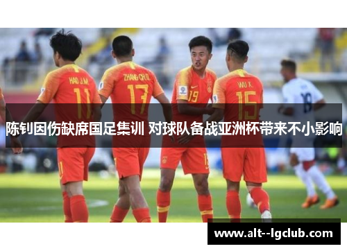 陈钊因伤缺席国足集训 对球队备战亚洲杯带来不小影响