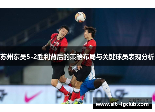 苏州东吴5-2胜利背后的策略布局与关键球员表现分析