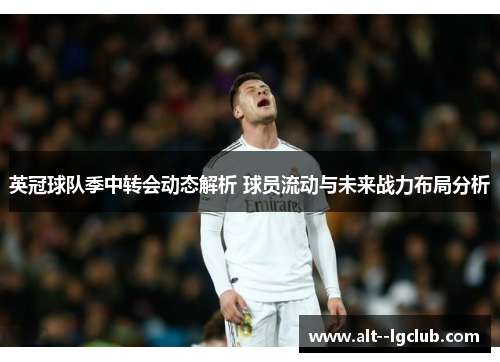 英冠球队季中转会动态解析 球员流动与未来战力布局分析