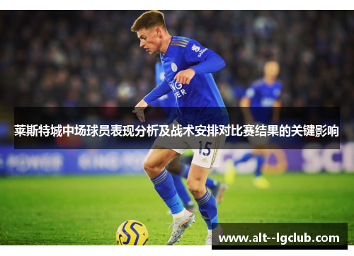 莱斯特城中场球员表现分析及战术安排对比赛结果的关键影响