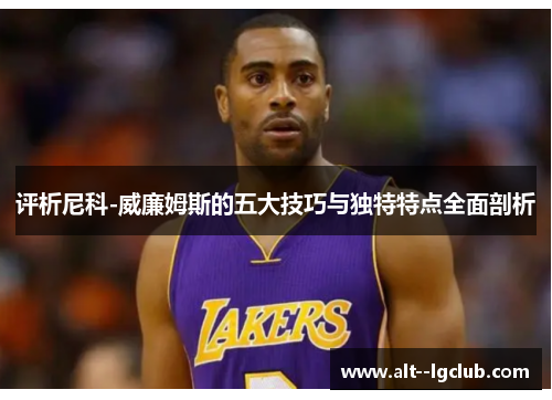 评析尼科-威廉姆斯的五大技巧与独特特点全面剖析