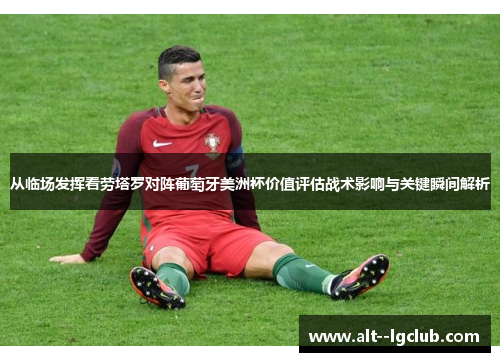 从临场发挥看劳塔罗对阵葡萄牙美洲杯价值评估战术影响与关键瞬间解析 从临场发挥看劳塔罗对阵葡萄牙美洲杯价值评估战术影响与关键瞬间解析
