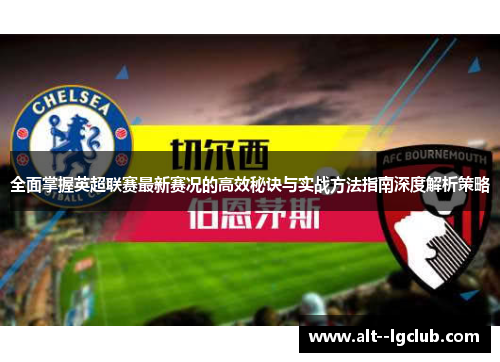 全面掌握英超联赛最新赛况的高效秘诀与实战方法指南深度解析策略 全面掌握英超联赛最新赛况的高效秘诀与实战方法指南深度解析策略