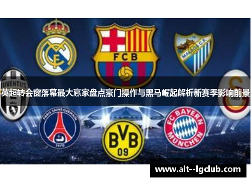 英超转会窗落幕最大赢家盘点豪门操作与黑马崛起解析新赛季影响前景 英超转会窗落幕最大赢家盘点豪门操作与黑马崛起解析新赛季影响前景