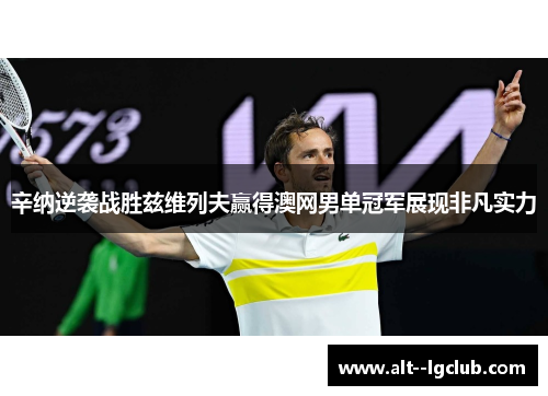 辛纳逆袭战胜兹维列夫赢得澳网男单冠军展现非凡实力 辛纳逆袭战胜兹维列夫赢得澳网男单冠军展现非凡实力