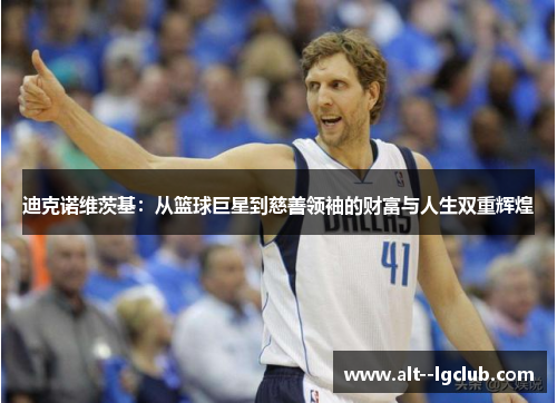 迪克诺维茨基：从篮球巨星到慈善领袖的财富与人生双重辉煌