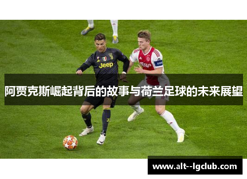 阿贾克斯崛起背后的故事与荷兰足球的未来展望 阿贾克斯崛起背后的故事与荷兰足球的未来展望