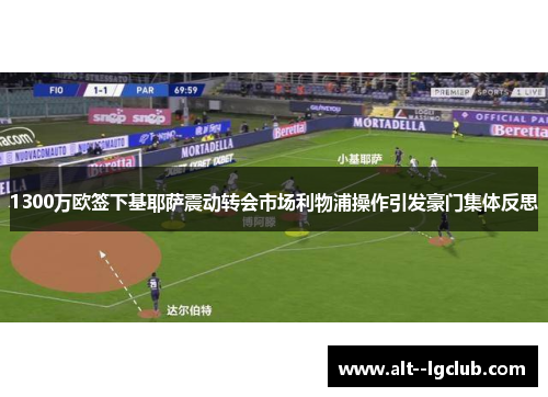 1300万欧签下基耶萨震动转会市场利物浦操作引发豪门集体反思 1300万欧签下基耶萨震动转会市场利物浦操作引发豪门集体反思
