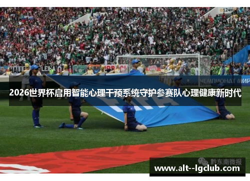 2026世界杯启用智能心理干预系统守护参赛队心理健康新时代