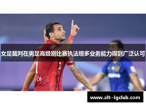 女足裁判在男足高级别比赛执法增多业务能力得到广泛认可