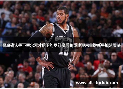 曼联确认签下里尔天才后卫约罗红魔后防重建迎来关键新星加盟震撼