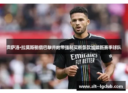 贡萨洛·拉莫斯租借巴黎并附带强制买断条款加盟新赛季球队 贡萨洛·拉莫斯租借巴黎并附带强制买断条款加盟新赛季球队