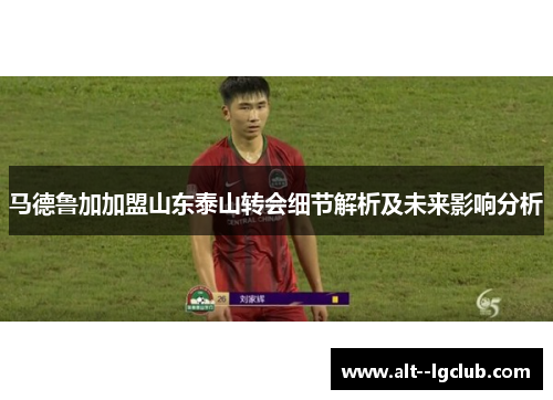 马德鲁加加盟山东泰山转会细节解析及未来影响分析 马德鲁加加盟山东泰山转会细节解析及未来影响分析