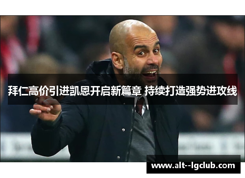 拜仁高价引进凯恩开启新篇章 持续打造强势进攻线 拜仁高价引进凯恩开启新篇章 持续打造强势进攻线
