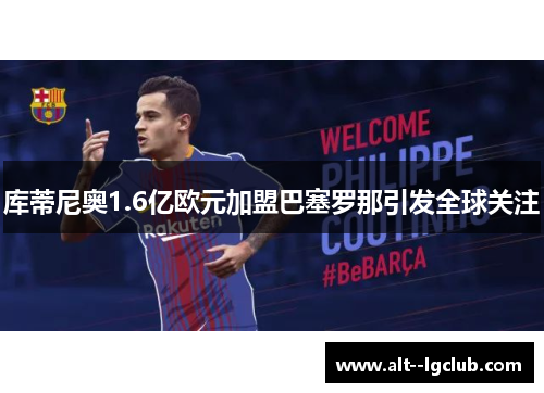 库蒂尼奥1.6亿欧元加盟巴塞罗那引发全球关注