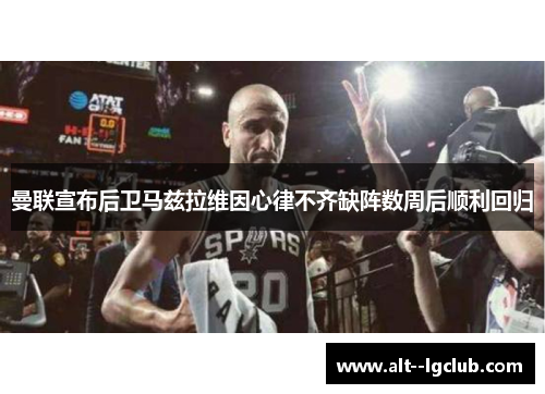 曼联宣布后卫马兹拉维因心律不齐缺阵数周后顺利回归