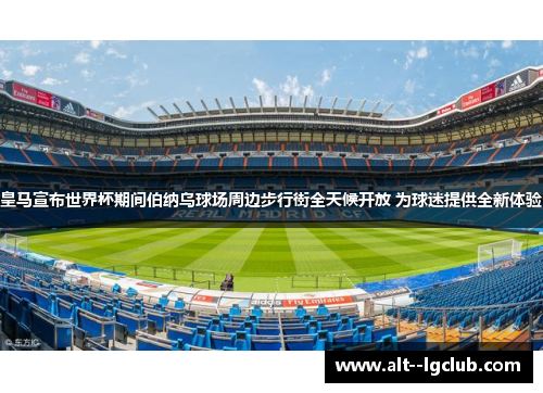 皇马宣布世界杯期间伯纳乌球场周边步行街全天候开放 为球迷提供全新体验 皇马宣布世界杯期间伯纳乌球场周边步行街全天候开放 为球迷提供全新体验