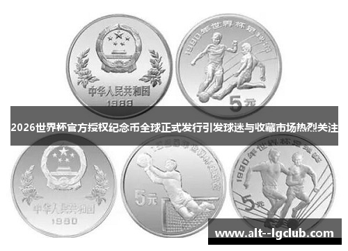 2026世界杯官方授权纪念币全球正式发行引发球迷与收藏市场热烈关注 2026世界杯官方授权纪念币全球正式发行引发球迷与收藏市场热烈关注