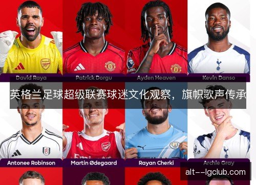 英格兰足球超级联赛球迷文化观察,旗帜歌声传承 英格兰足球超级联赛球迷文化观察,旗帜歌声传承